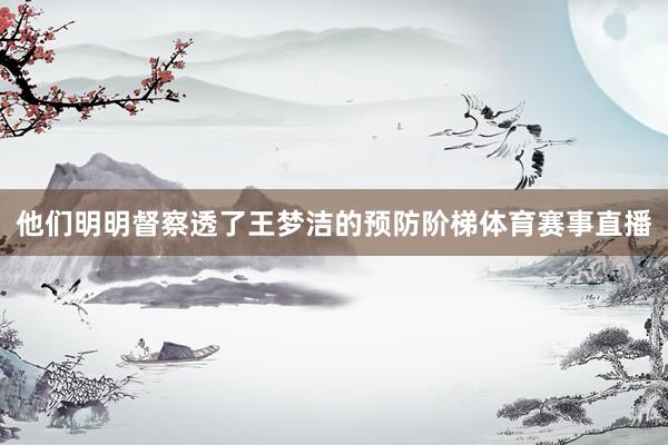 他们明明督察透了王梦洁的预防阶梯体育赛事直播