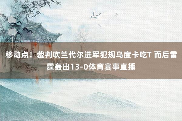 移动点!裁判吹兰代尔进军犯规乌度卡吃T 而后雷霆轰出13-0体育赛事直播